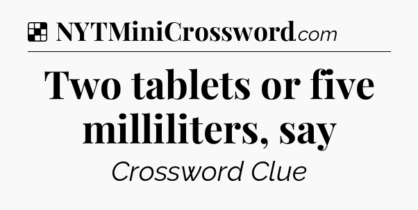 Solution: Two tablets or five milliliters, say - NYT Crossword