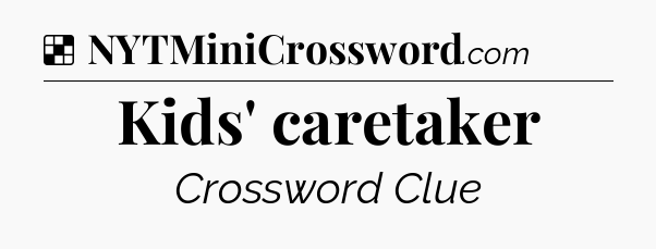 Solution: Kids' caretaker - NYT Crossword