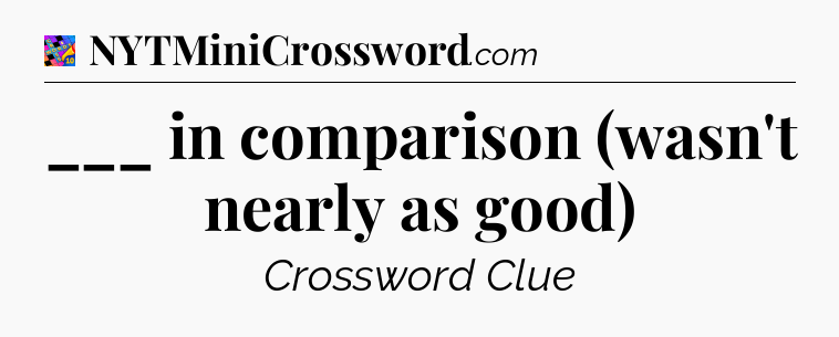 ___ in comparison (wasn't nearly as good) Crossword Clue