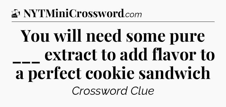 You will need some pure ___ extract to add flavor to a perfect cookie sandwich - Daily Themed Classic Crossword