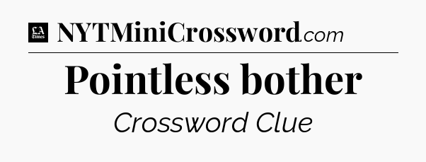 Pointless bother - LA Times Crossword