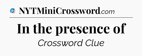 In the presence of Crossword Clue