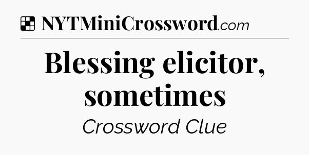 Solution: Blessing elicitor, sometimes - NYT Crossword