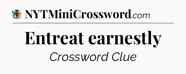Entreat earnestly Crossword Clue