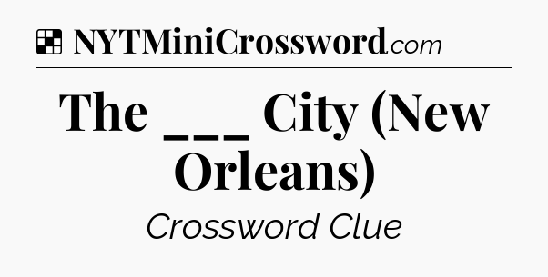 Solution: The ___ City (New Orleans) - NYT Crossword