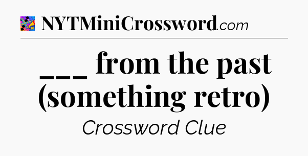 ___ from the past (something retro) Crossword Clue