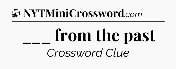 ___ from the past - Daily Themed Classic Crossword