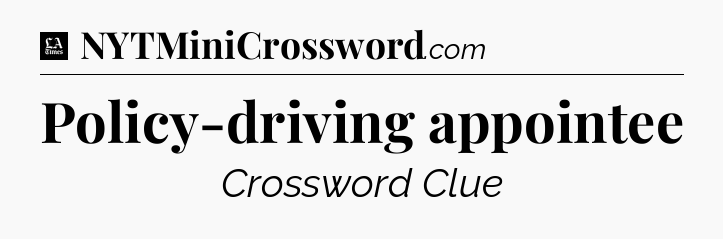 Policy-driving appointee - LA Times Crossword