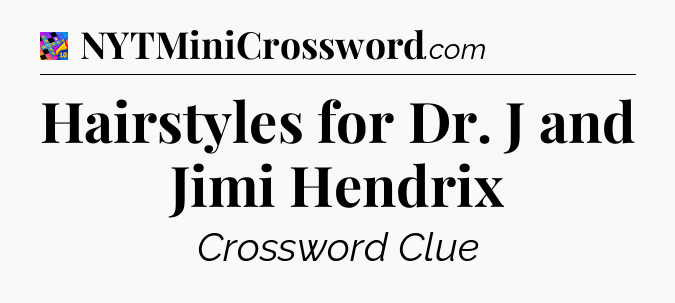 Hairstyles for Dr. J and Jimi Hendrix Crossword Clue