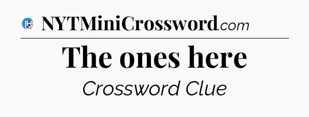 The ones here Crossword Clue