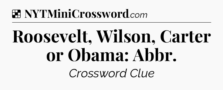Solution: Roosevelt, Wilson, Carter or Obama: Abbr - NYT Crossword