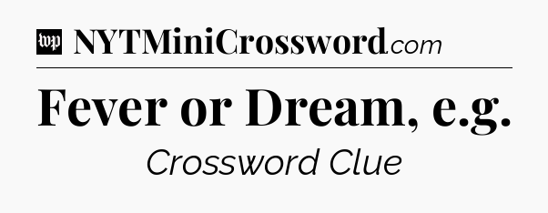Fever or Dream, e.g Crossword Clue