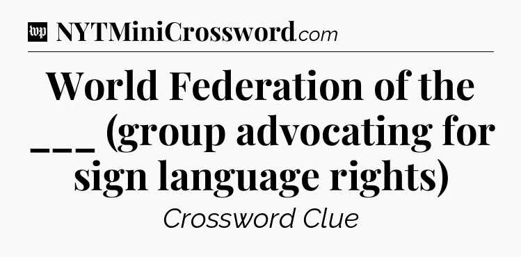 World Federation of the ___ (group advocating for sign language rights) Crossword Clue