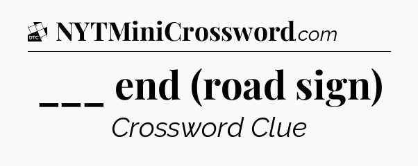 ___ end (road sign) - Daily Themed Classic Crossword
