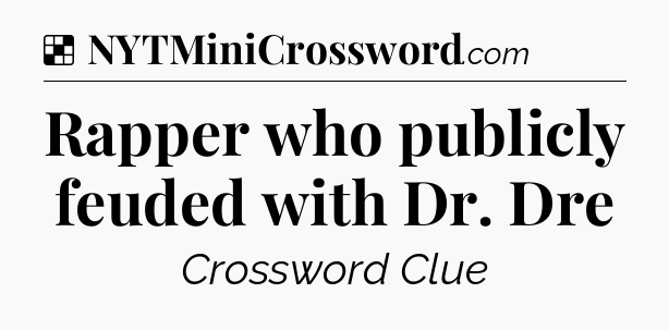 Solution: Rapper who publicly feuded with Dr. Dre - NYT Crossword