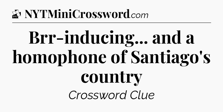 Brr-inducing... and a homophone of Santiago's country - Daily Themed Classic Crossword
