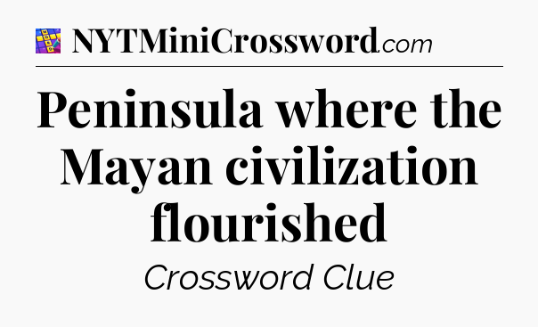 Peninsula where the Mayan civilization flourished Codycross