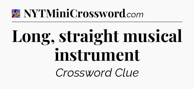 Long, straight musical instrument Crossword Clue