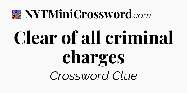 Clear of all criminal charges Crossword Clue