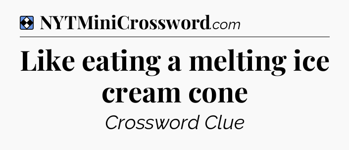 Solution: Like eating a melting ice cream cone - NYT Mini Crossword