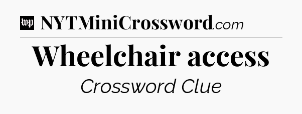Wheelchair access Crossword Clue
