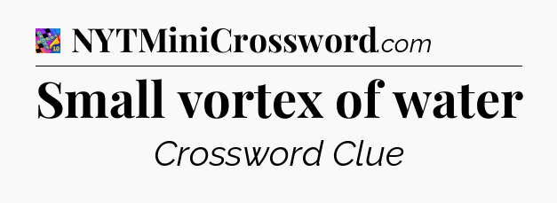 Small vortex of water Crossword Clue