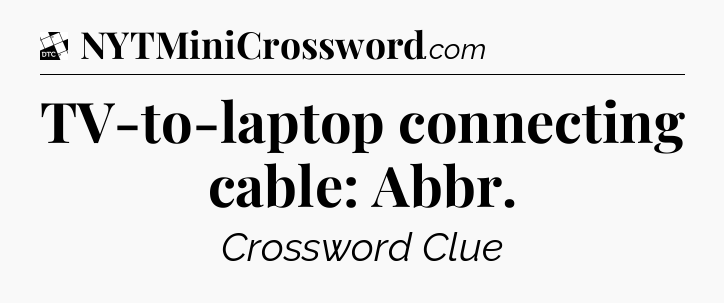 TV-to-laptop connecting cable: Abbr - Daily Themed Classic Crossword