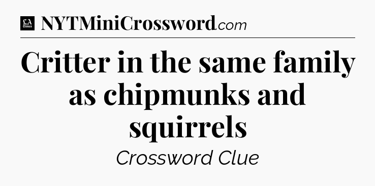 Critter in the same family as chipmunks and squirrels - LA Times Crossword