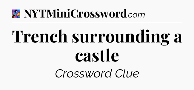 Trench surrounding a castle Crossword Clue
