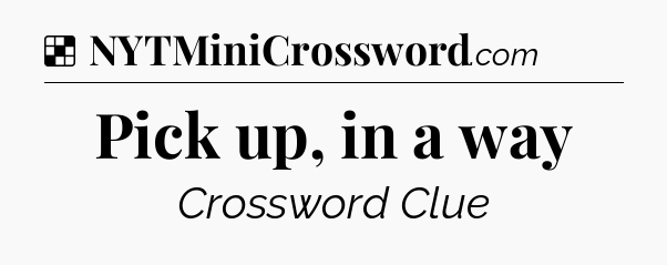Solution: Pick up, in a way - NYT Crossword