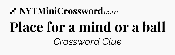 Solution: Place for a mind or a ball - NYT Crossword
