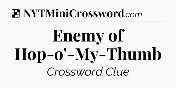Solution: Enemy of Hop-o'-My-Thumb - NYT Crossword