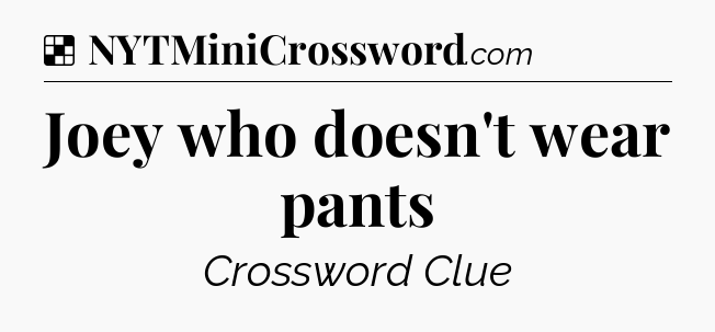 Solution: Joey who doesn't wear pants - NYT Crossword