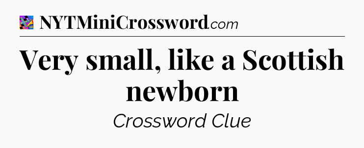 Very small, like a Scottish newborn Crossword Clue