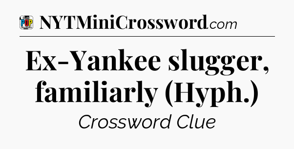 Ex-Yankee slugger, familiarly (Hyph.) Crossword Clue