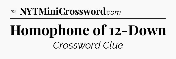 Homophone of 12-Down - WSJ Crossword