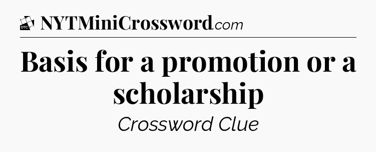 Basis for a promotion or a scholarship - Daily Themed Mini Crossword