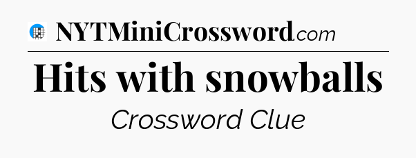 Hits with snowballs Crossword Clue