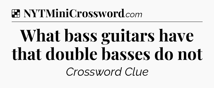 Solution: What bass guitars have that double basses do not - NYT Crossword