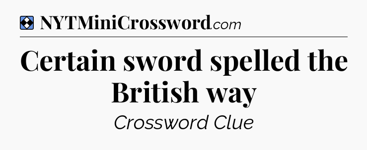 Solution: Certain sword spelled the British way - NYT Mini Crossword
