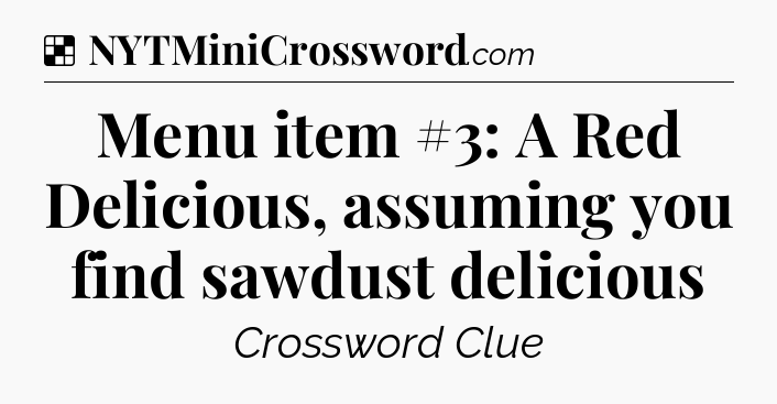 Solution: Menu item #3: A Red Delicious, assuming you find sawdust delicious - NYT Crossword