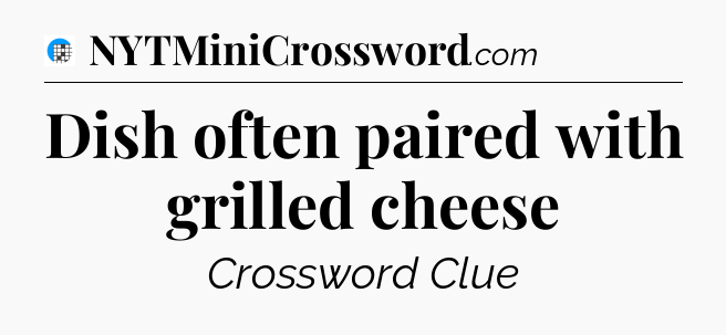 Dish often paired with grilled cheese Crossword Clue