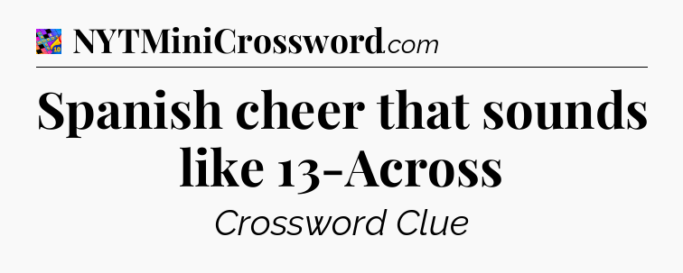 Spanish cheer that sounds like 13-Across Crossword Clue