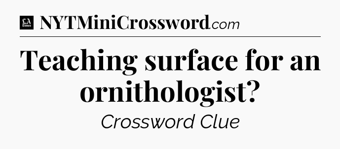 Teaching surface for an ornithologist - LA Times Crossword