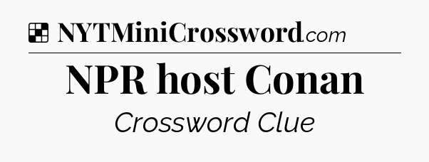 Solution: NPR host Conan - NYT Crossword