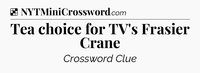 Solution: Tea choice for TV's Frasier Crane - NYT Crossword