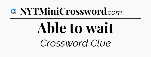 Able to wait Crossword Clue