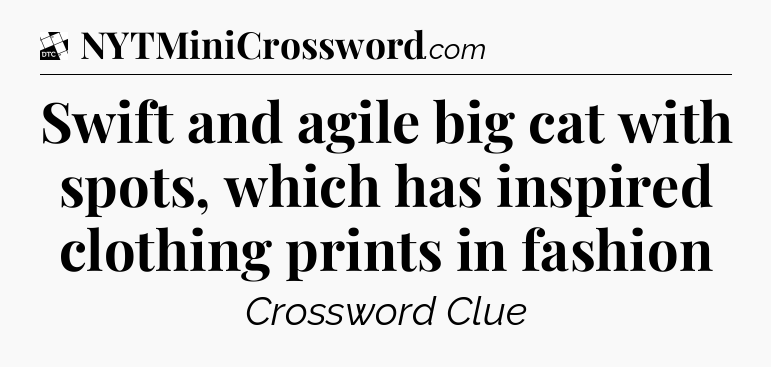 Swift and agile big cat with spots, which has inspired clothing prints in fashion - Daily Themed Classic Crossword