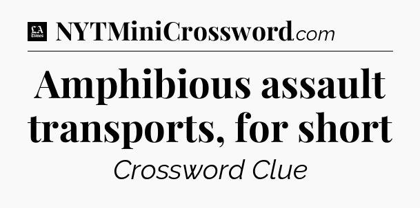 Amphibious assault transports, for short - LA Times Crossword