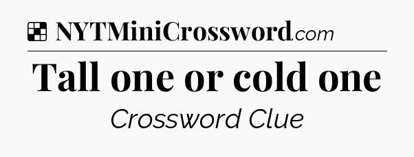 Solution: Tall one or cold one - NYT Crossword